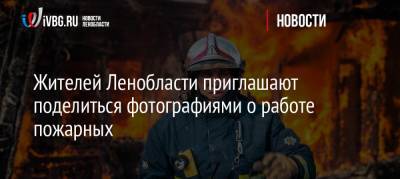Жителей Ленобласти приглашают поделиться фотографиями о работе пожарных