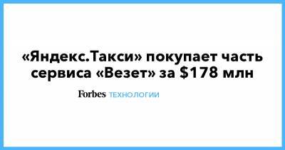 «Яндекс.Такси» покупает часть сервиса «Везет» за $178 млн