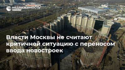 Власти Москвы не считают критичной ситуацию с переносом ввода новостроек