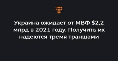 Украина ожидает от МВФ $2,2 млрд в 2021 году. Получить их надеются тремя траншами