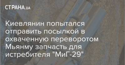 Киевлянин попытался отправить посылкой в охваченную переворотом Мьянму запчасть для истребителя "МиГ-29"
