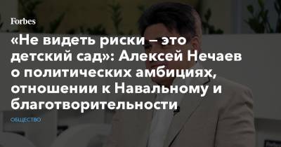 «Не видеть риски — это детский сад»: Алексей Нечаев о политических амбициях, отношении к Навальному и благотворительности