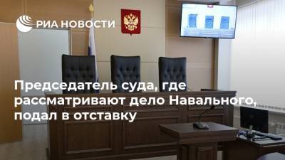 Председатель суда, где рассматривают дело Навального, подал в отставку