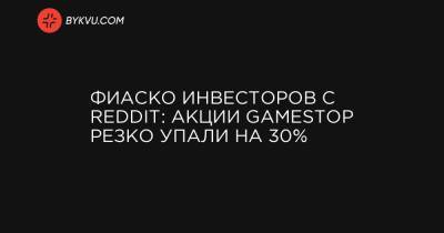 Фиаско инвесторов с Reddit: акции GameStop резко упали на 30%