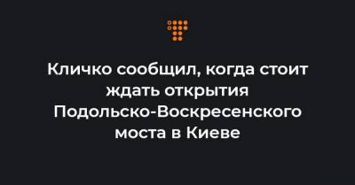 Кличко сообщил, когда стоит ждать открытия Подольско-Воскресенского моста в Киеве