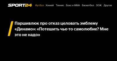 Паршивлюк про отказ целовать эмблему «Динамо»: "Потешить чье-то самолюбие? Мне это не надо"