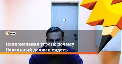 Национальная угроза: почему Навальный должен сидеть
