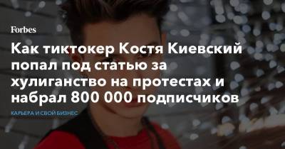Как тиктокер Костя Киевский попал под статью за хулиганство на протестах и набрал 800 000 подписчиков