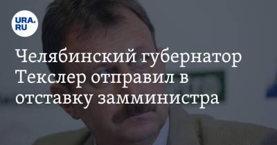 Челябинский губернатор Текслер отправил в отставку замминистра