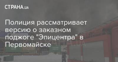 Полиция рассматривает версию о заказном поджоге "Эпицентра" в Первомайске
