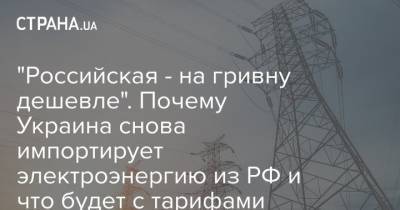 "Российская - на гривну дешевле". Почему Украина снова импортирует электроэнергию из РФ и что будет с тарифами