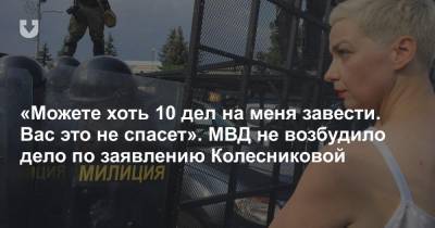 «Можете хоть 10 дел на меня завести. Вас это не спасет». МВД не возбудило дело по заявлению Колесниковой