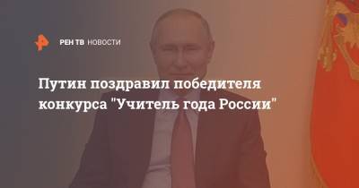 Путин поздравил победителя конкурса "Учитель года России"