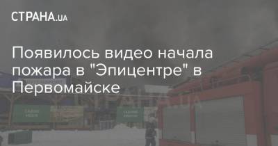 Появилось видео начала пожара в "Эпицентре" в Первомайске