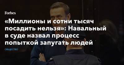 «Миллионы и сотни тысяч посадить нельзя»: Навальный в суде назвал процесс попыткой запугать людей