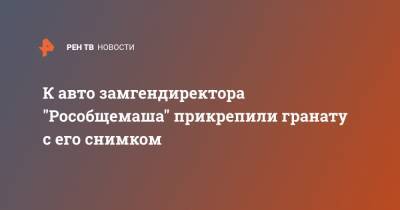 К авто замгендиректора "Рособщемаша" прикрепили гранату с его снимком - ren.tv - Москва