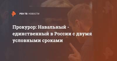 Прокурор: Навальный - единственный в России с двумя условными сроками
