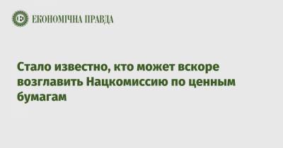 Стало известно, кто может вскоре возглавить Нацкомиссию по ценным бумагам