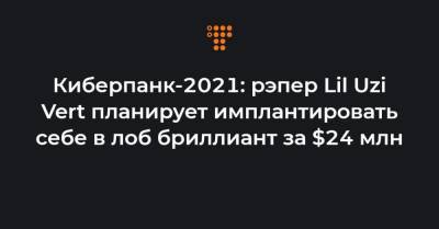Киберпанк-2021: рэпер Lil Uzi Vert планирует имплантировать себе в лоб бриллиант за $24 млн