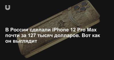 В России сделали iPhone 12 Pro Max почти за 127 тысяч долларов. Вот как он выглядит
