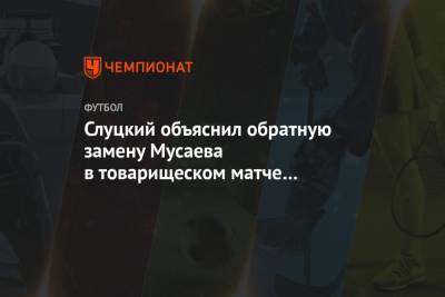 Слуцкий объяснил обратную замену Мусаева в товарищеском матче «Рубина»