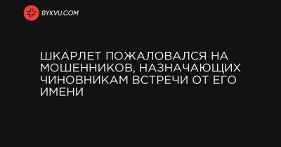 Шкарлет пожаловался на мошенников, назначающих чиновникам встречи от его имени