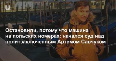 Остановили, потому что машина на польских номерах: начался суд над политзаключенным Артемом Савчуком