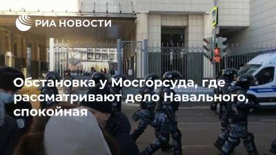 Обстановка у Мосгорсуда, где рассматривают дело Навального, спокойная