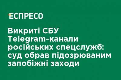 Разоблачены СБУ telegram-каналы российских спецслужб: суд избрал подозреваемым меры пресечения