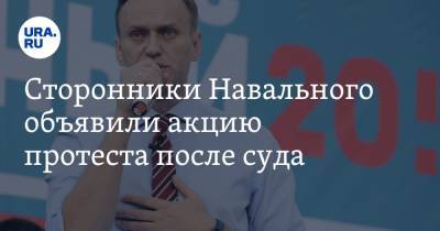 Сторонники Навального объявили акцию протеста после суда