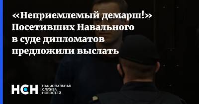 «Неприемлемый демарш!» Посетивших Навального в суде дипломатов предложили выслать