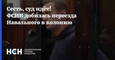 Сесть, суд идёт! ФСИН добилась переезда Навального в колонию