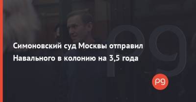 Симоновский суд Москвы отправил Навального в колонию на 3,5 года