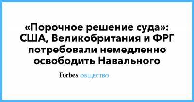 «Порочное решение суда»: США, Великобритания и ФРГ потребовали немедленно освободить Навального