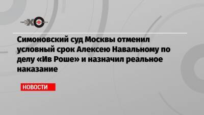 Симоновский суд Москвы отменил условный срок Алексею Навальному по делу «Ив Роше» и назначил реальное наказание