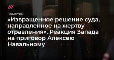 «Извращенное решение суда, направленное на жертву отравления». Реакция Запада на приговор Алексею Навальному