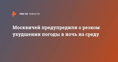 Москвичей предупредили о резком ухудшении погоды в ночь на среду