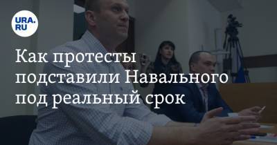 Как протесты подставили Навального под реальный срок