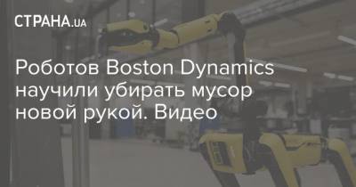 Роботов Boston Dynamics научили убирать мусор новой рукой. Видео