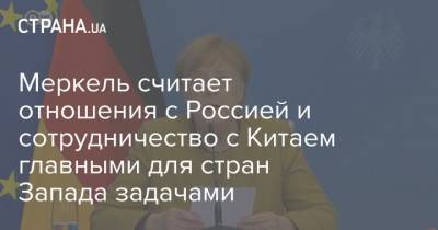 Меркель считает отношения с Россией и сотрудничество с Китаем главными для стран Запада задачами