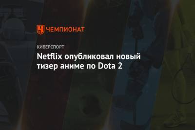 Netflix опубликовал новый тизер аниме по Dota 2