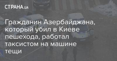 Гражданин Азербайджана, который убил в Киеве пешехода, работал таксистом на машине тещи