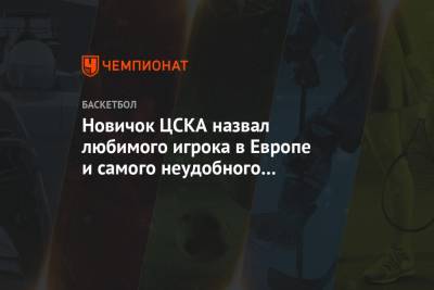 Новичок ЦСКА назвал любимого игрока в Европе и самого неудобного соперника
