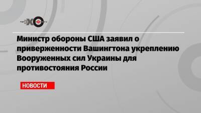 Министр обороны США заявил о приверженности Вашингтона укреплению Вооруженных сил Украины для противостояния России