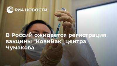 В России ожидается регистрация вакцины "КовиВак" центра Чумакова