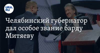 Челябинский губернатор дал особое звание барду Митяеву