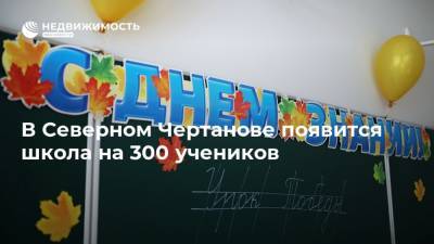 В Северном Чертанове появится школа на 300 учеников