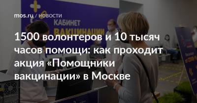 1500 волонтеров и 10 тысяч часов помощи: как проходит акция «Помощники вакцинации» в Москве