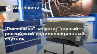 "Роскосмос" запустит первый российский радиолокационный спутник