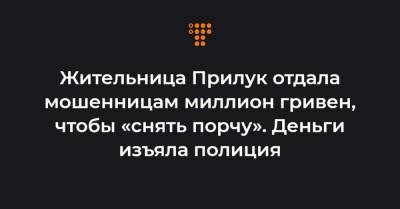 Жительница Прилук отдала мошенницам миллион гривен, чтобы «снять порчу». Деньги изъяла полиция